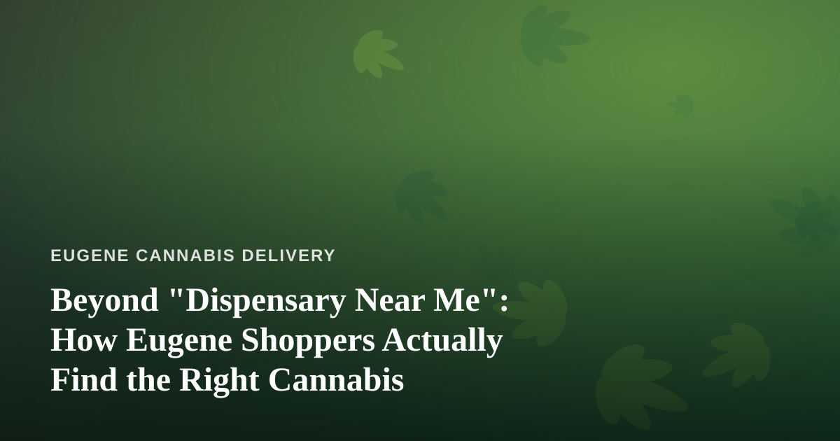 Beyond “Dispensary Near Me”: How Eugene Shoppers Actually Find the Right Cannabis