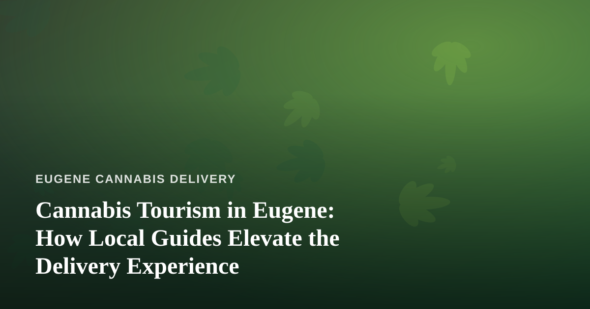 Cannabis Tourism in Eugene: How Local Guides Elevate the Delivery Experience