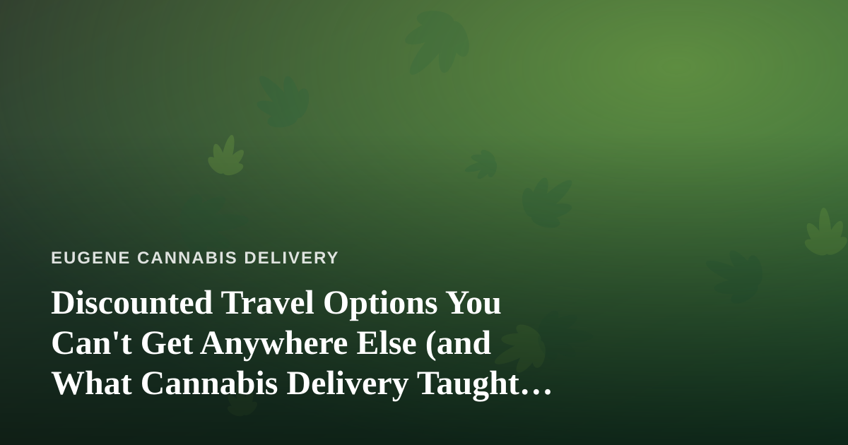 Discounted Travel Options You Can’t Get Anywhere Else (and What Cannabis Delivery Taught Me About Finding Them)