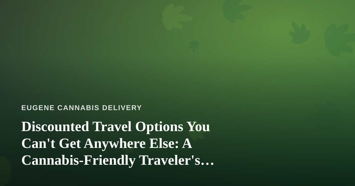 Discounted Travel Options You Can’t Get Anywhere Else: A Cannabis-Friendly Traveler’s Guide