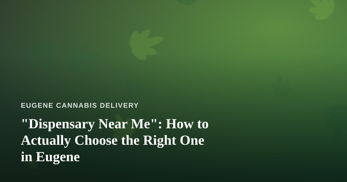 “Dispensary Near Me”: How to Actually Choose the Right One in Eugene