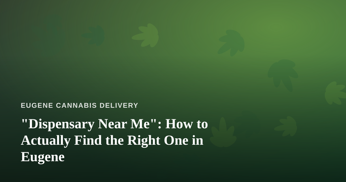 “Dispensary Near Me”: How to Actually Find the Right One in Eugene