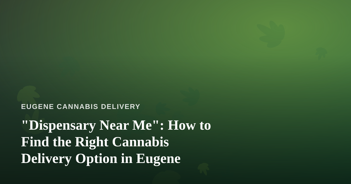 “Dispensary Near Me”: How to Find the Right Cannabis Delivery Option in Eugene