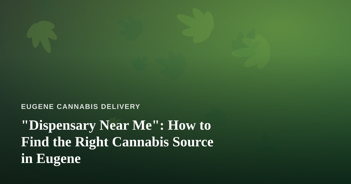 “Dispensary Near Me”: How to Find the Right Cannabis Source in Eugene