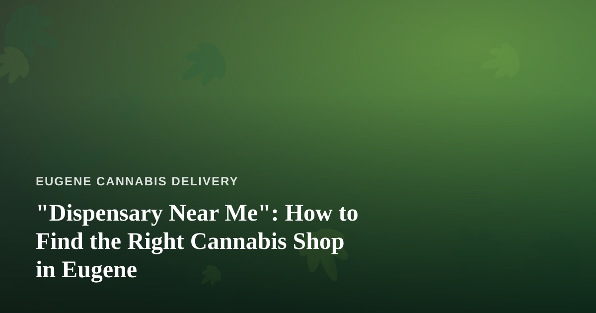 “Dispensary Near Me”: How to Find the Right Cannabis Shop in Eugene