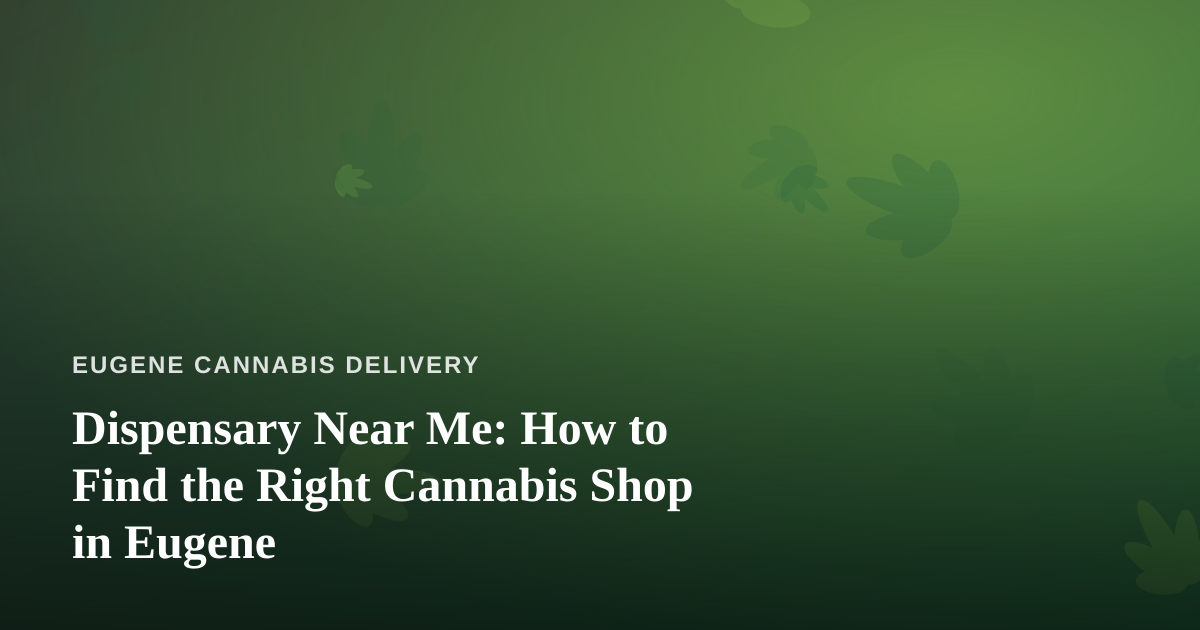 Dispensary Near Me: How to Find the Right Cannabis Shop in Eugene