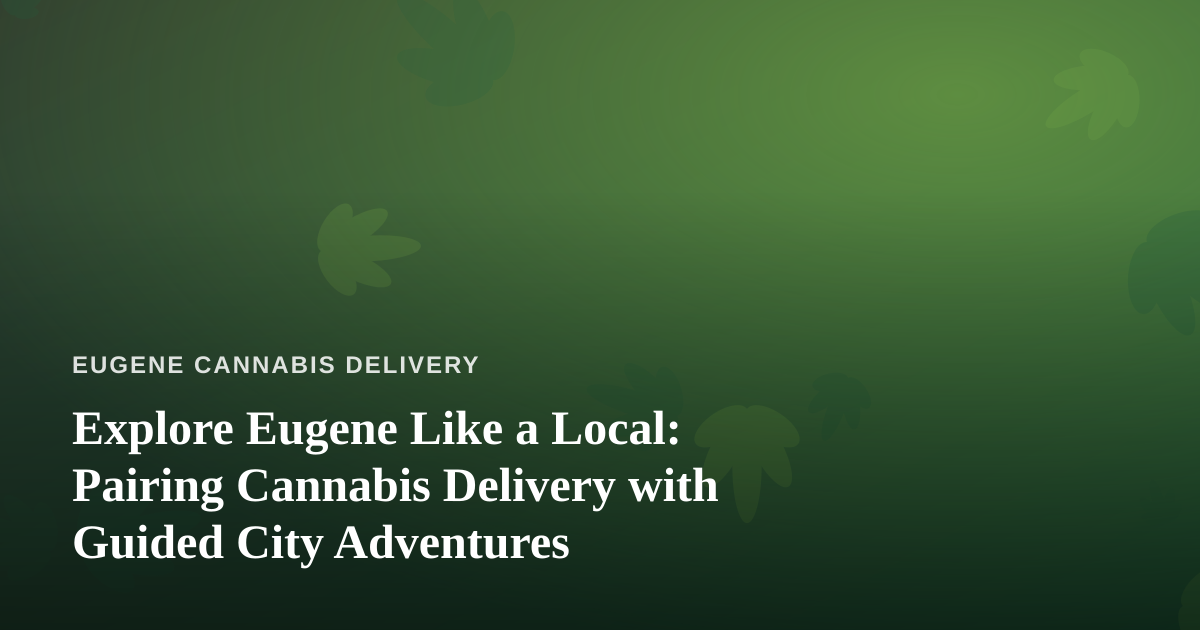 Explore Eugene Like a Local: Pairing Cannabis Delivery with Guided City Adventures