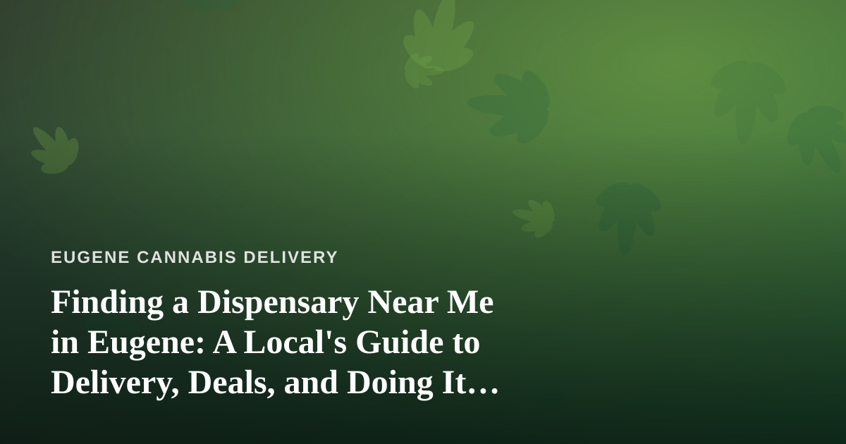Finding a Dispensary Near Me in Eugene: A Local’s Guide to Delivery, Deals, and Doing It Right