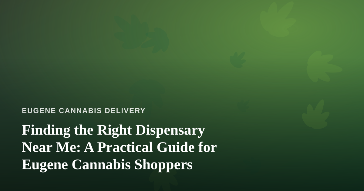 Finding the Right Dispensary Near Me: A Practical Guide for Eugene Cannabis Shoppers