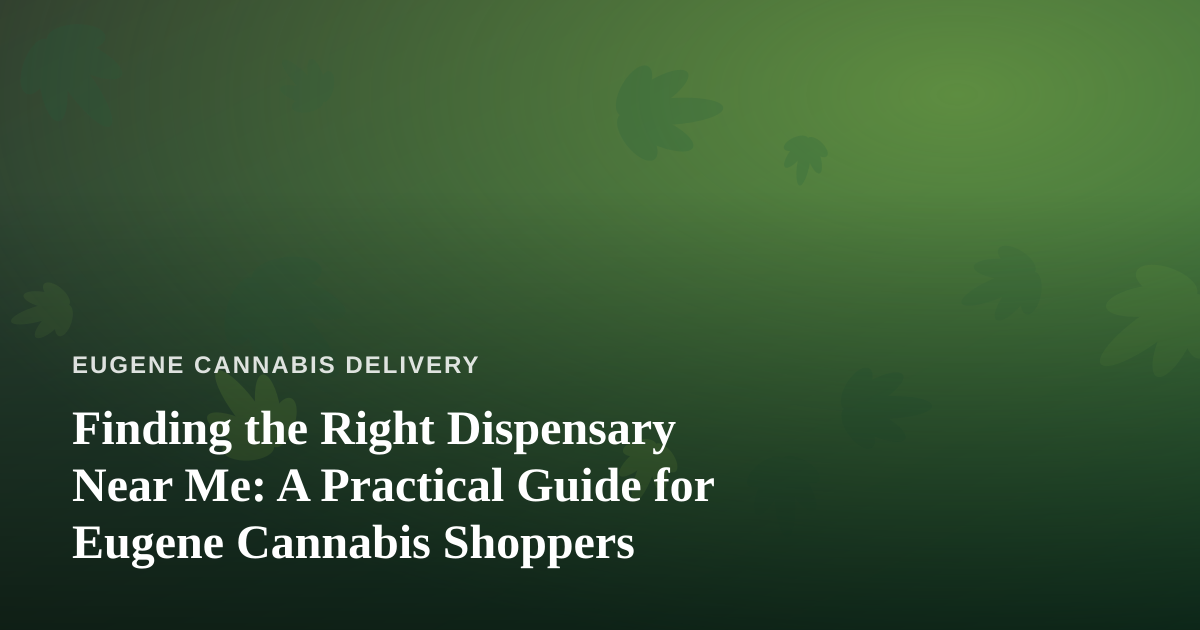 Finding the Right Dispensary Near Me: A Practical Guide for Eugene Cannabis Shoppers
