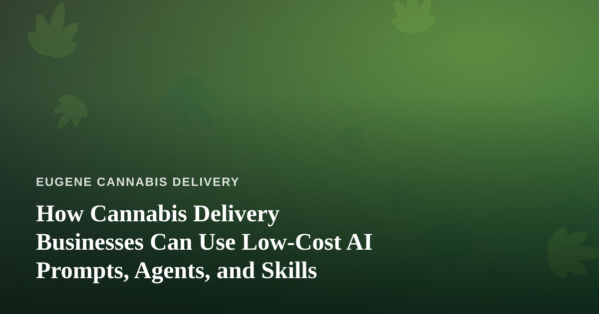 How Cannabis Delivery Businesses Can Use Low-Cost AI Prompts, Agents, and Skills