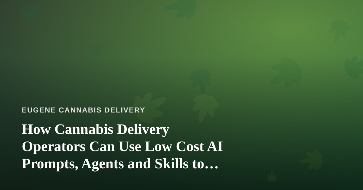 How Cannabis Delivery Operators Can Use Low Cost AI Prompts, Agents and Skills to Run Leaner