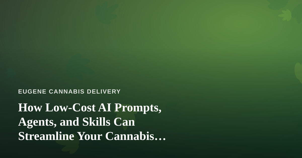 How Low-Cost AI Prompts, Agents, and Skills Can Streamline Your Cannabis Delivery Operation