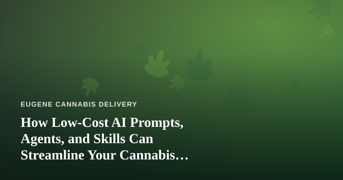 How Low-Cost AI Prompts, Agents, and Skills Can Streamline Your Cannabis Delivery Business