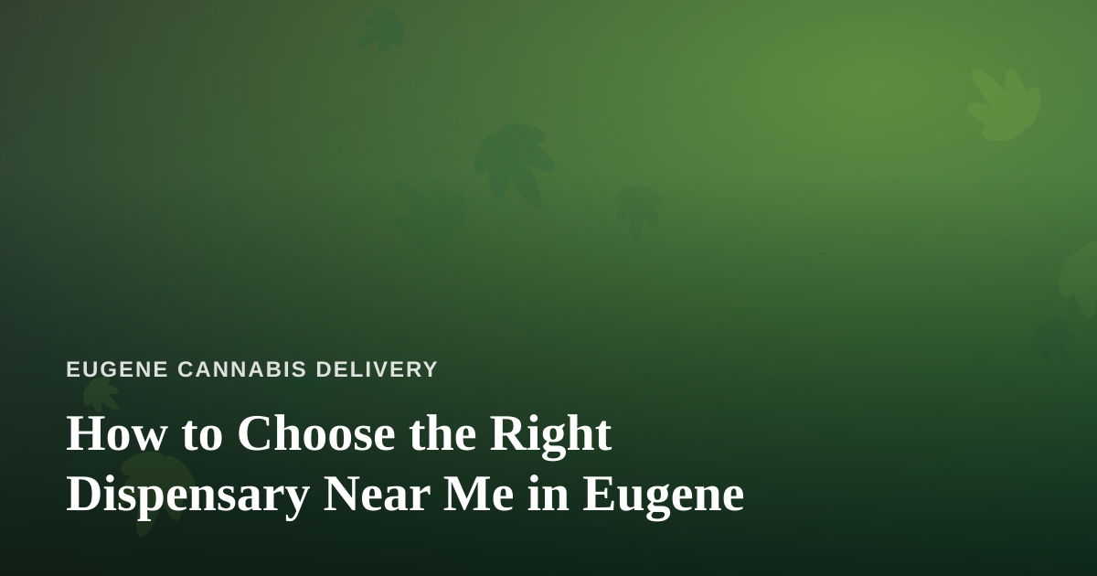 How to Choose the Right Dispensary Near Me in Eugene