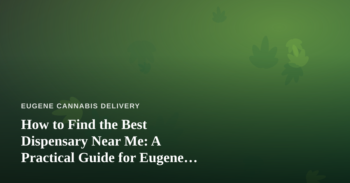 How to Find the Best Dispensary Near Me: A Practical Guide for Eugene Shoppers