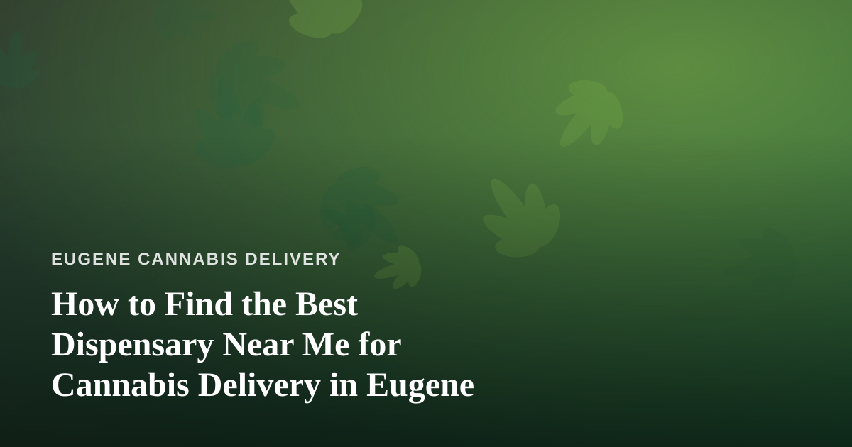 How to Find the Best Dispensary Near Me for Cannabis Delivery in Eugene