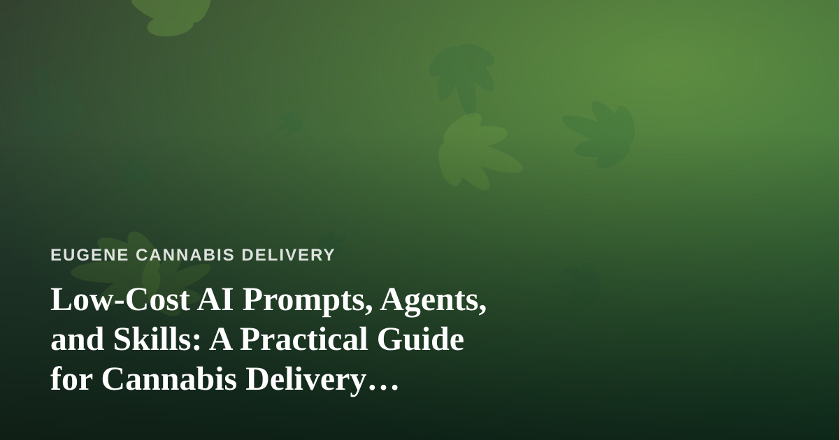 Low-Cost AI Prompts, Agents, and Skills: A Practical Guide for Cannabis Delivery Businesses