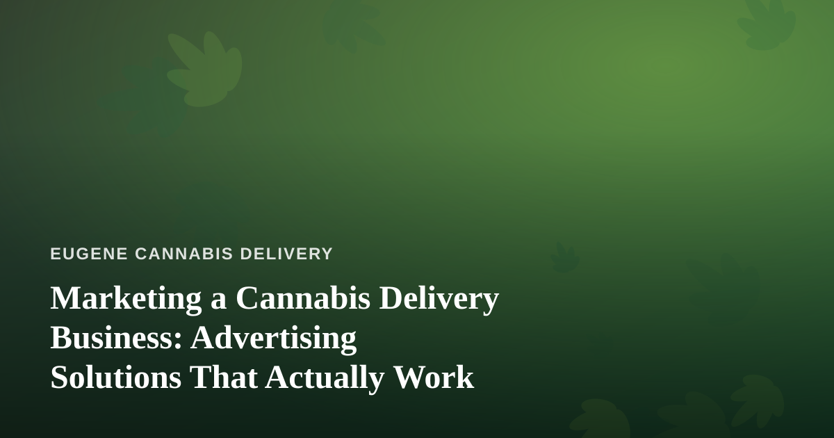 Marketing a Cannabis Delivery Business: Advertising Solutions That Actually Work