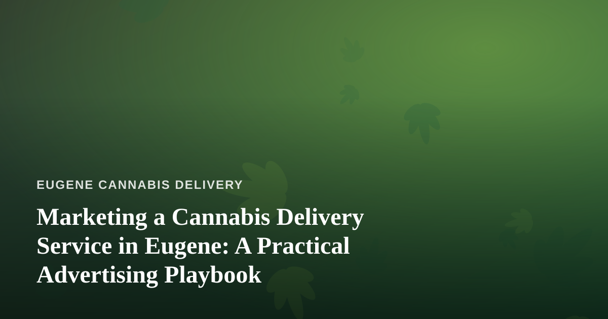 Marketing a Cannabis Delivery Service in Eugene: A Practical Advertising Playbook