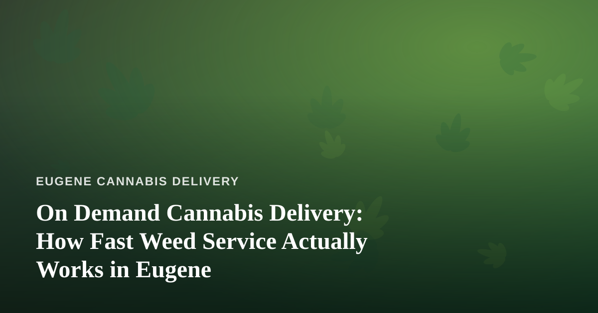 On Demand Cannabis Delivery: How Fast Weed Service Actually Works in Eugene