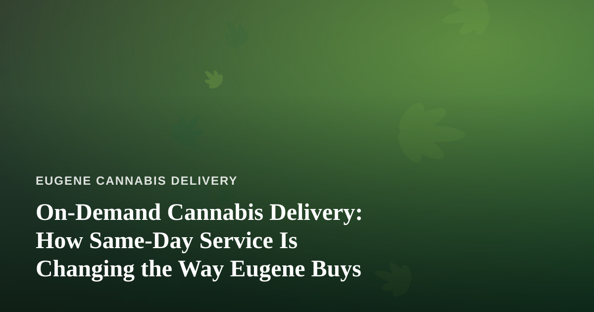 On-Demand Cannabis Delivery: How Same-Day Service Is Changing the Way Eugene Buys
