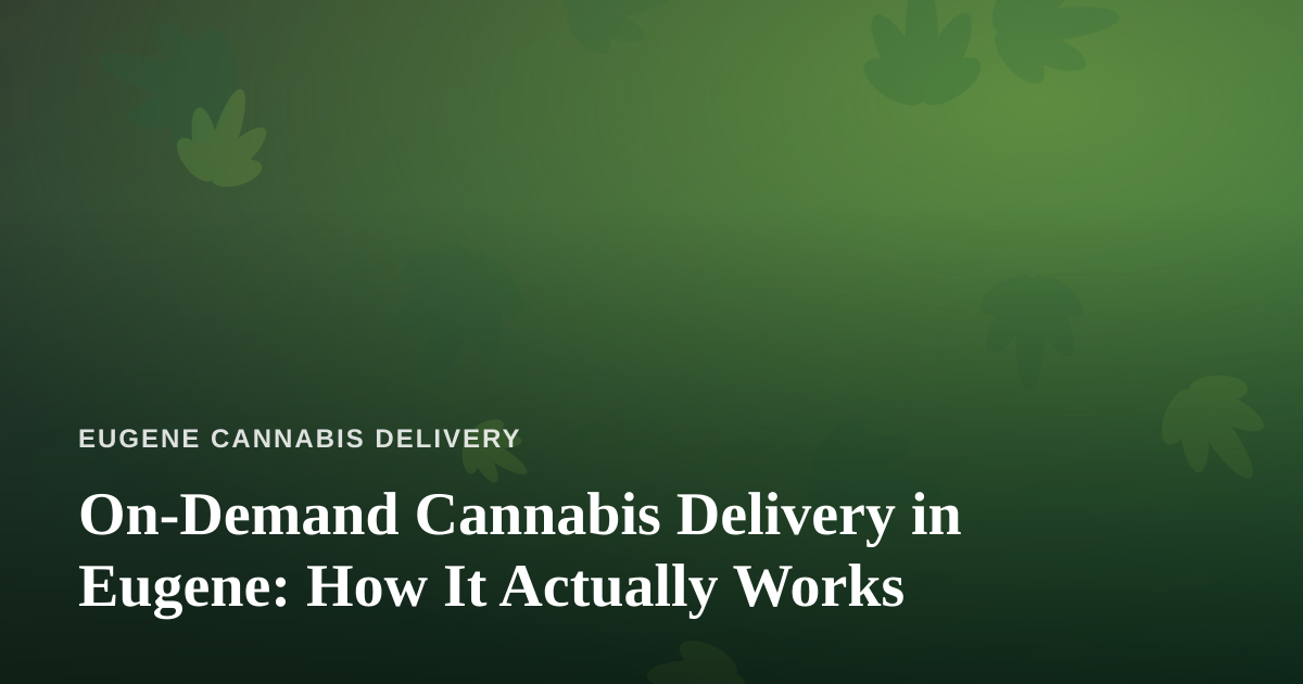 On-Demand Cannabis Delivery in Eugene: How It Actually Works