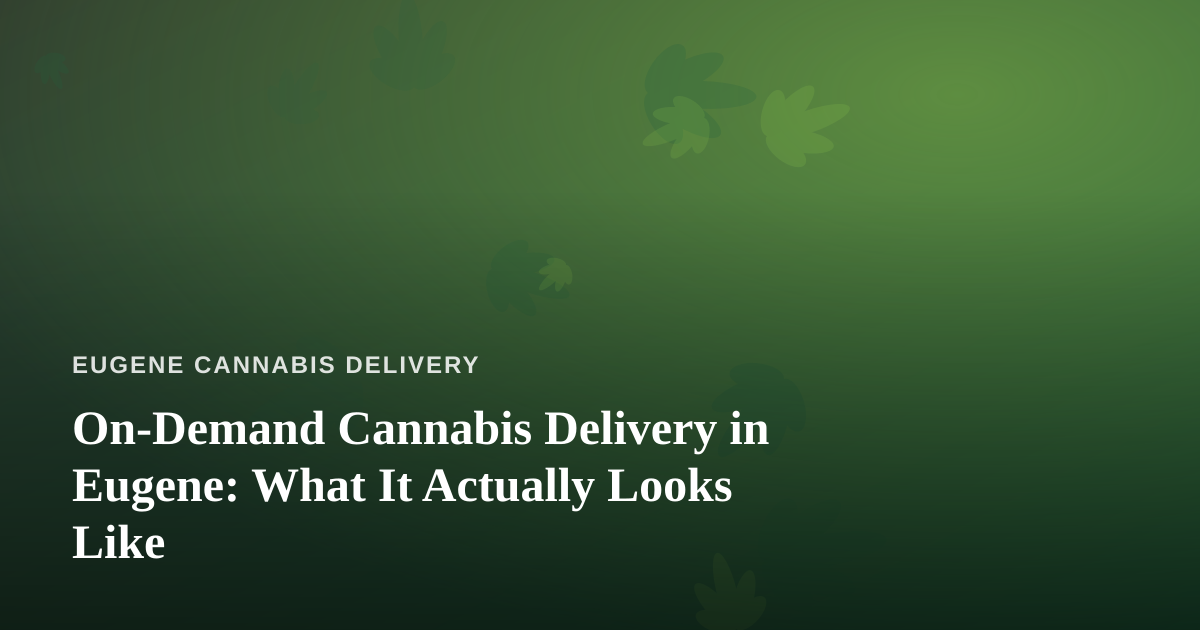 On-Demand Cannabis Delivery in Eugene: What It Actually Looks Like