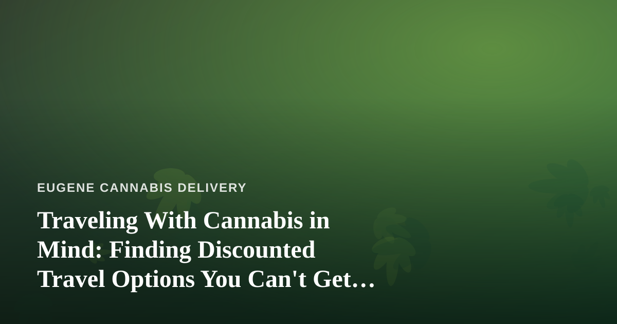Traveling With Cannabis in Mind: Finding Discounted Travel Options You Can’t Get Anywhere Else
