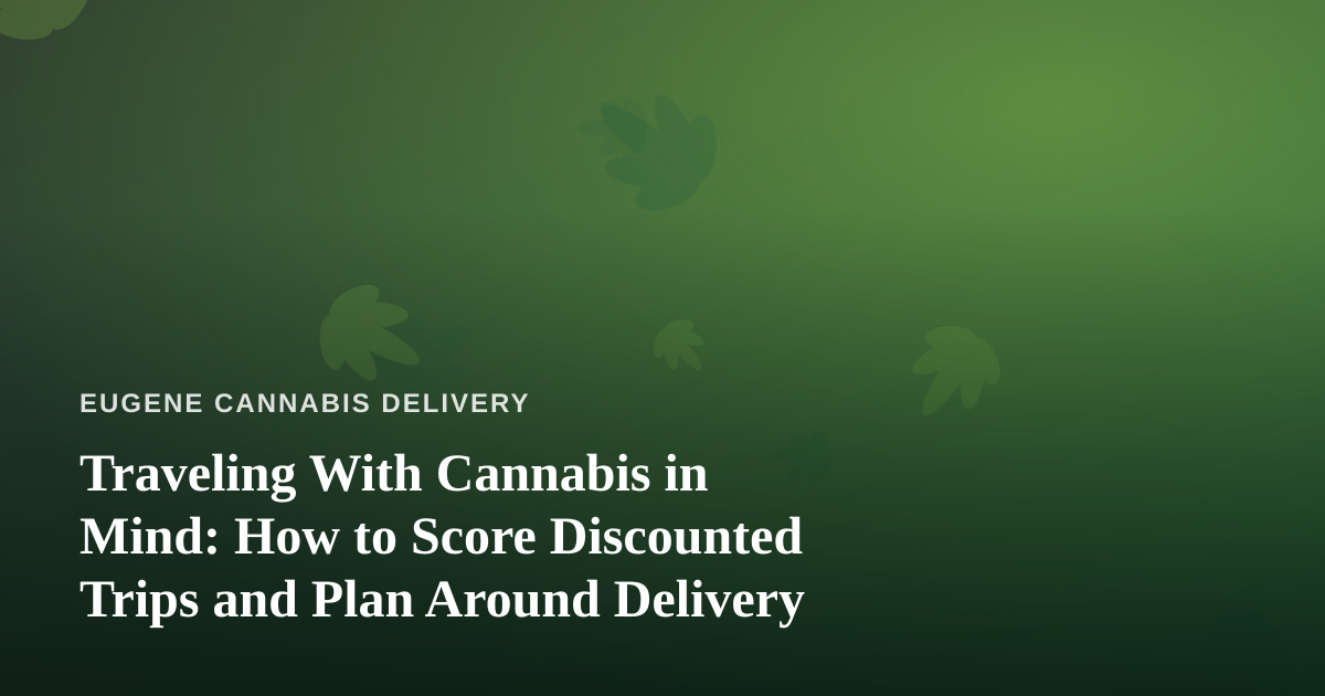 Traveling With Cannabis in Mind: How to Score Discounted Trips and Plan Around Delivery