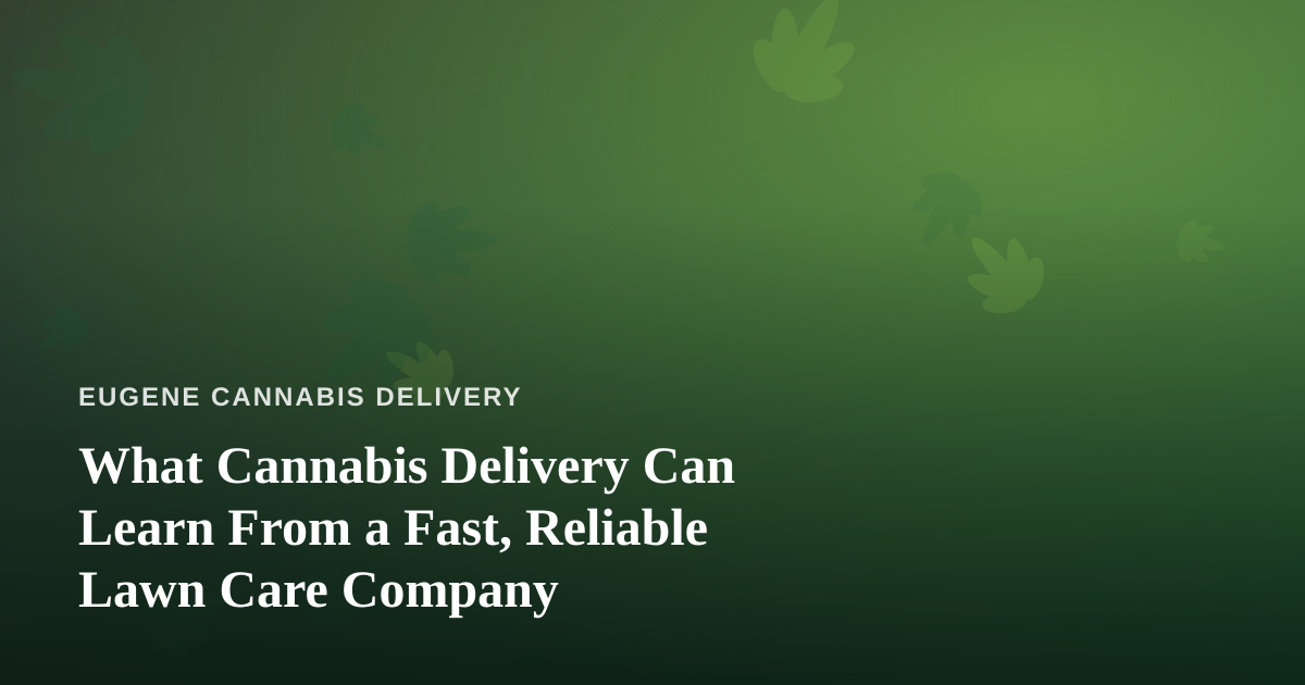 What Cannabis Delivery Can Learn From a Fast, Reliable Lawn Care Company