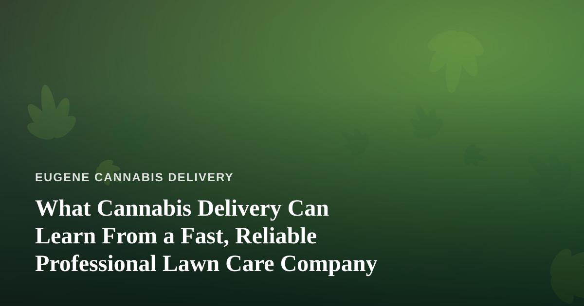 What Cannabis Delivery Can Learn From a Fast, Reliable Professional Lawn Care Company