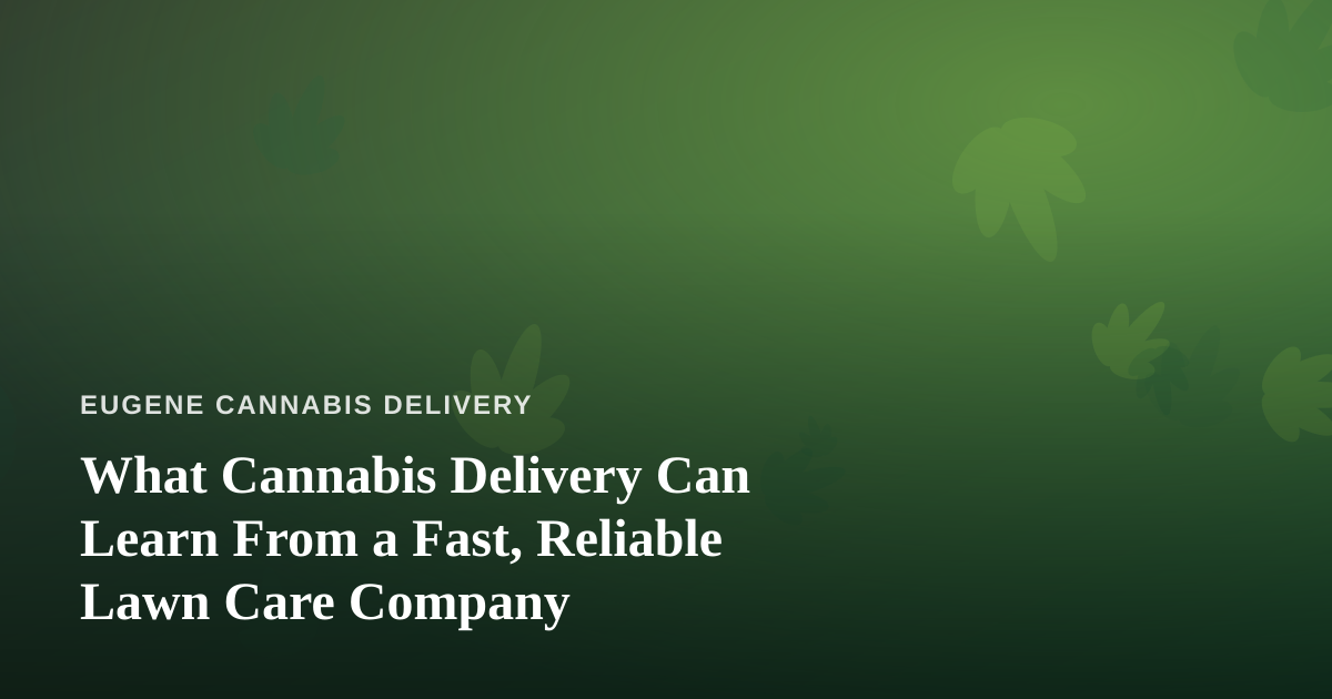 What Cannabis Delivery Can Learn From a Fast, Reliable Lawn Care Company