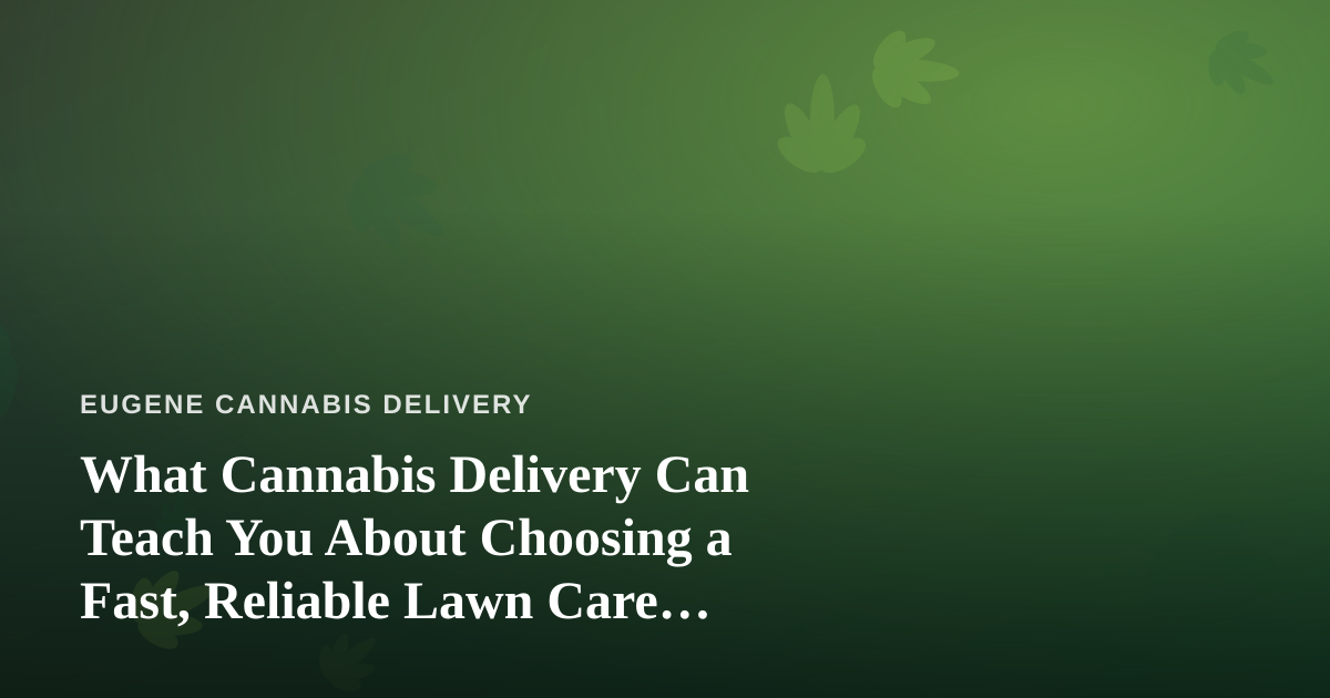 What Cannabis Delivery Can Teach You About Choosing a Fast, Reliable Lawn Care Company