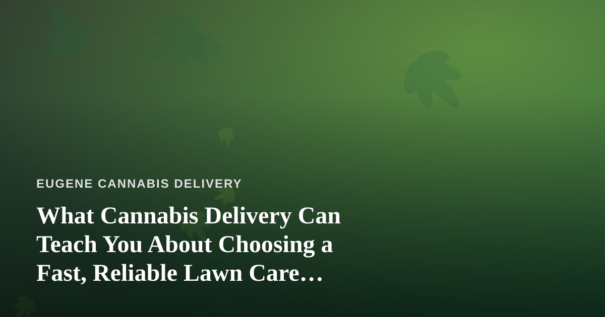 What Cannabis Delivery Can Teach You About Choosing a Fast, Reliable Lawn Care Company