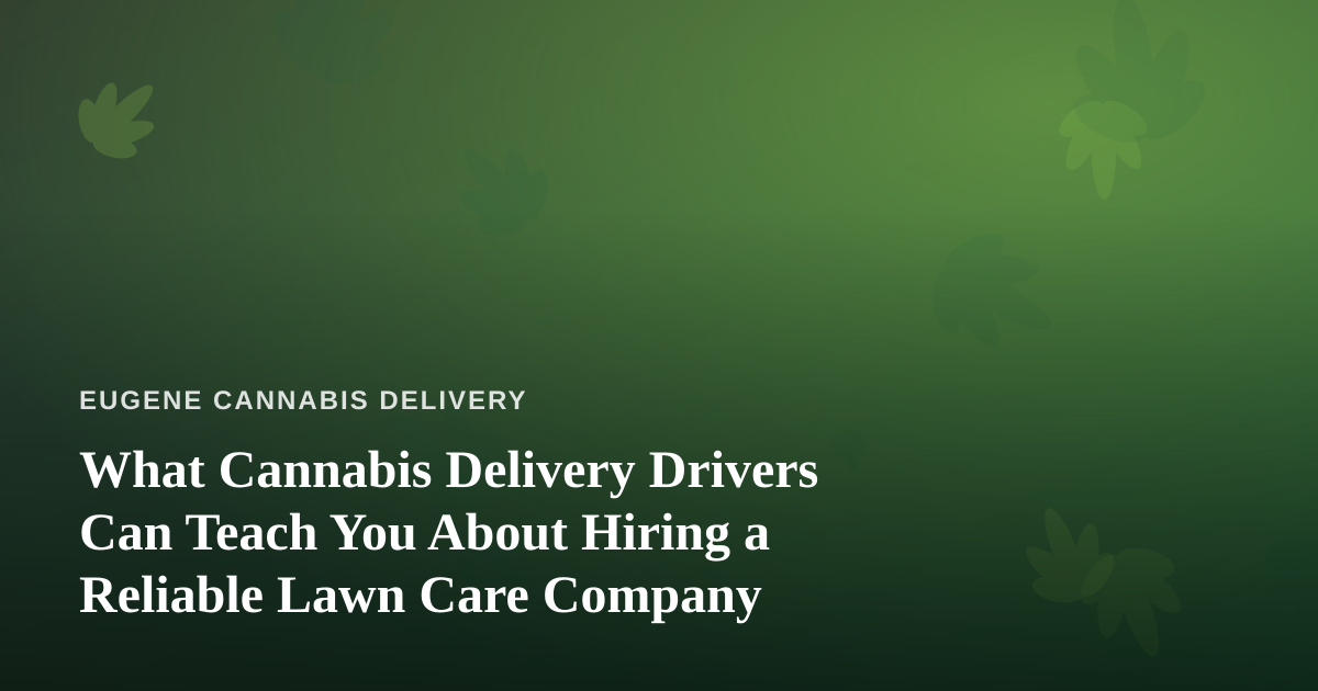 What Cannabis Delivery Drivers Can Teach You About Hiring a Reliable Lawn Care Company