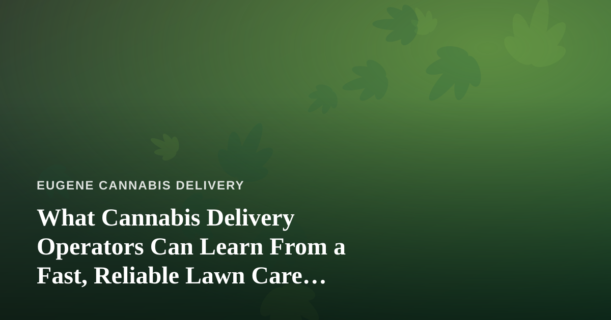 What Cannabis Delivery Operators Can Learn From a Fast, Reliable Lawn Care Company