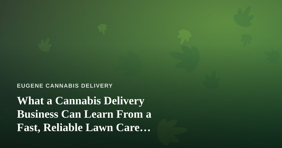 What a Cannabis Delivery Business Can Learn From a Fast, Reliable Lawn Care Company