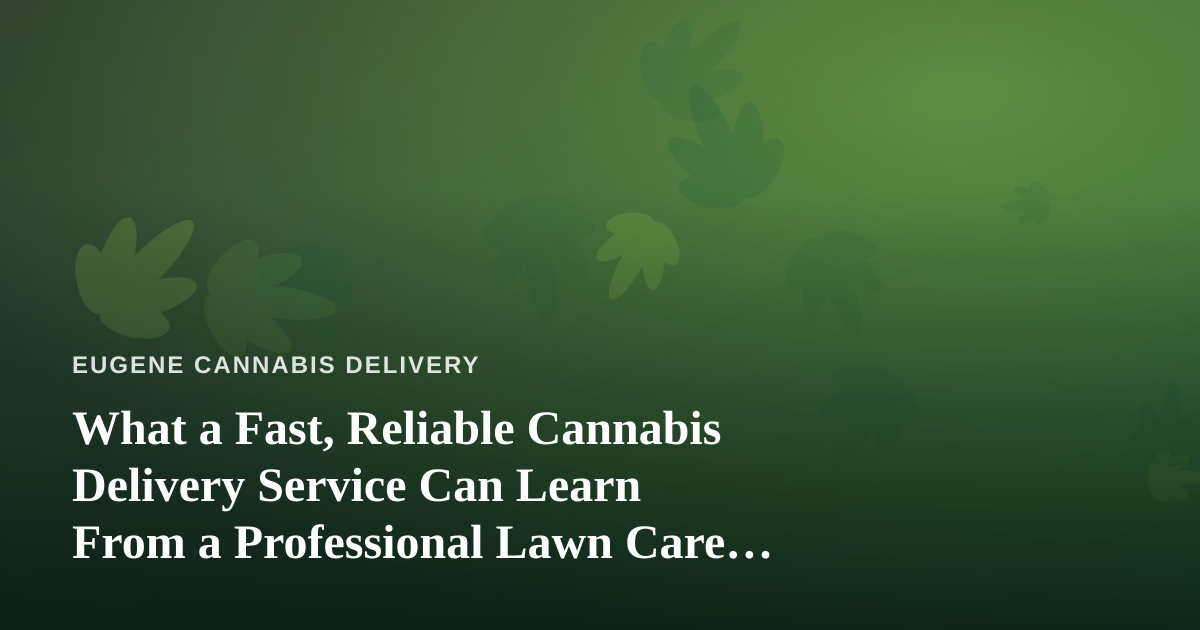 What a Fast, Reliable Cannabis Delivery Service Can Learn From a Professional Lawn Care Company