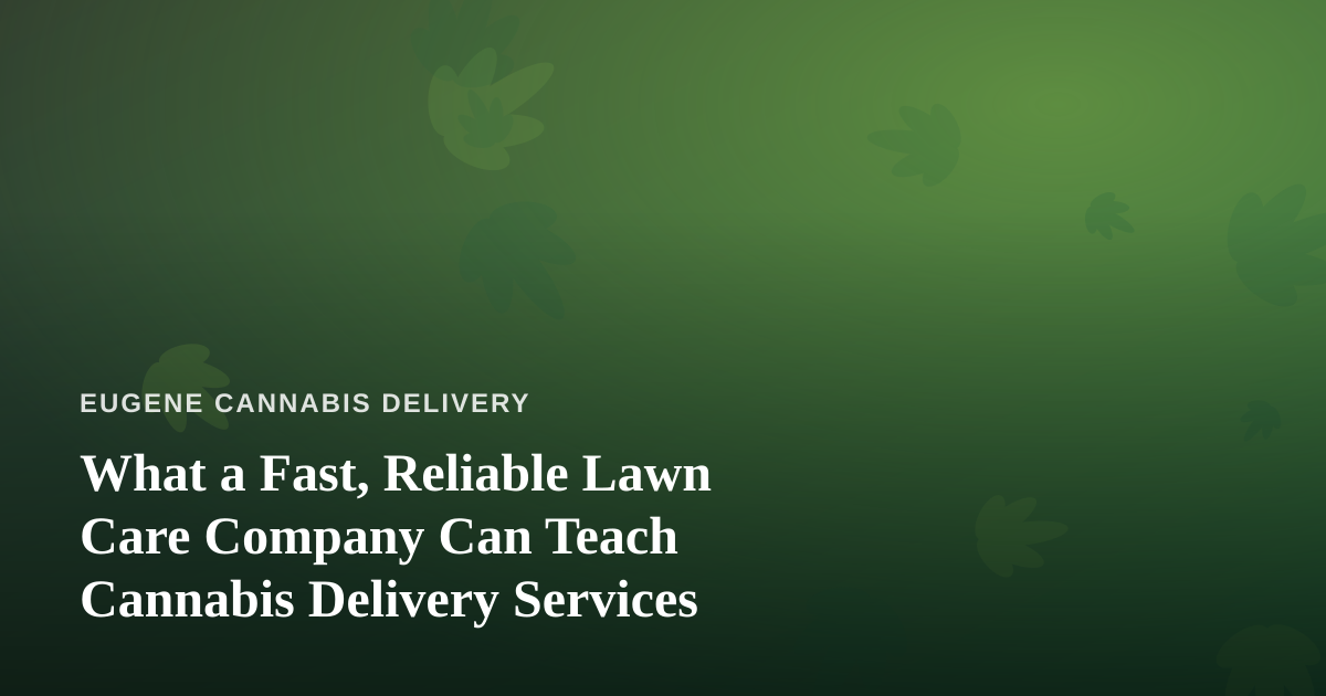 What a Fast, Reliable Lawn Care Company Can Teach Cannabis Delivery Services