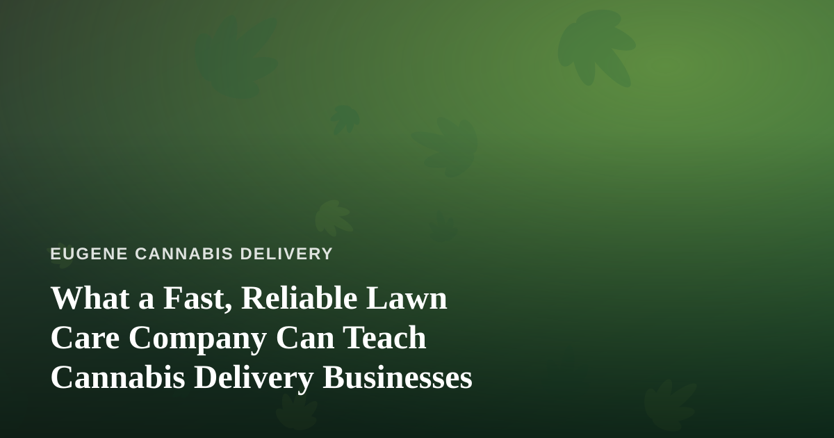 What a Fast, Reliable Lawn Care Company Can Teach Cannabis Delivery Businesses
