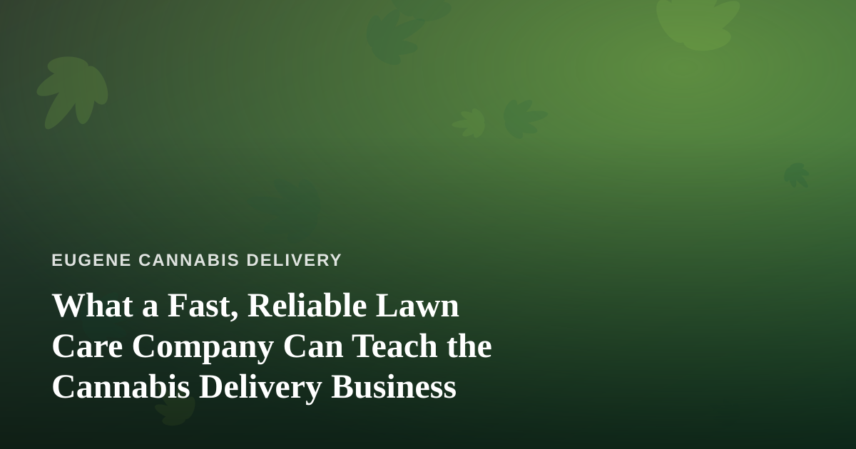 What a Fast, Reliable Lawn Care Company Can Teach the Cannabis Delivery Business