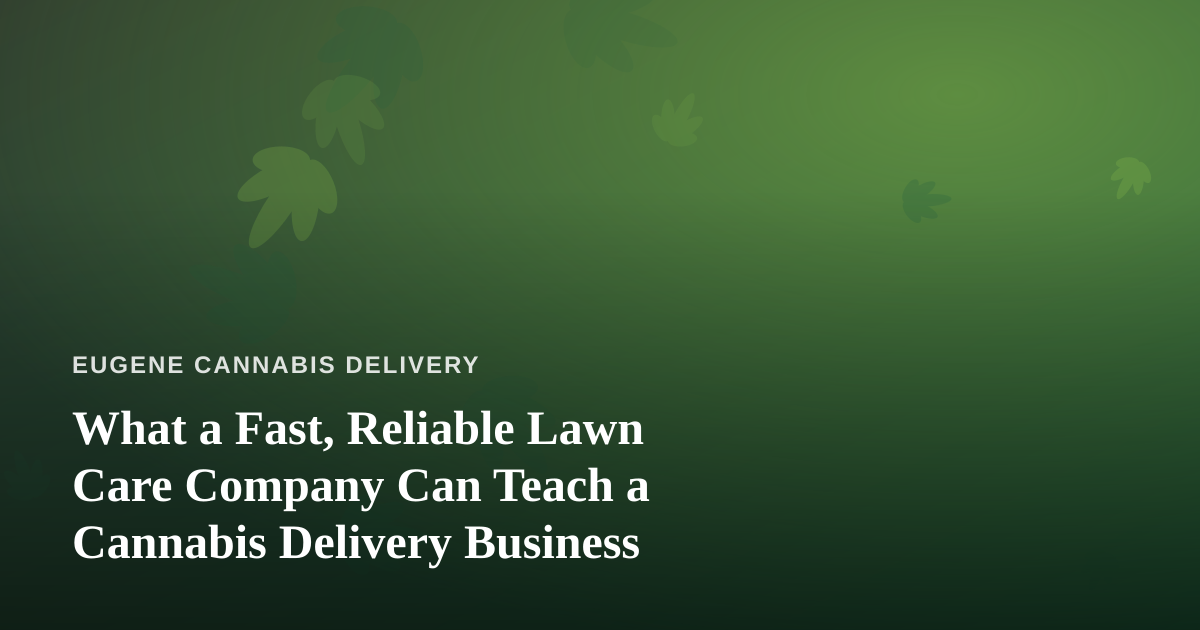 What a Fast, Reliable Lawn Care Company Can Teach a Cannabis Delivery Business