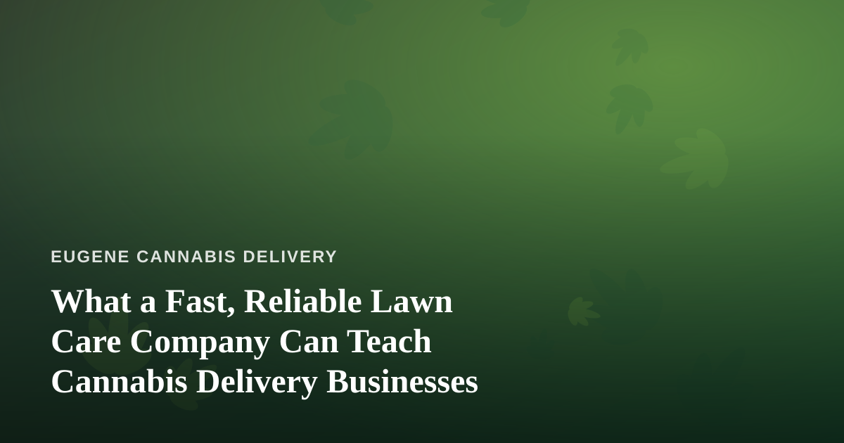 What a Fast, Reliable Lawn Care Company Can Teach Cannabis Delivery Businesses