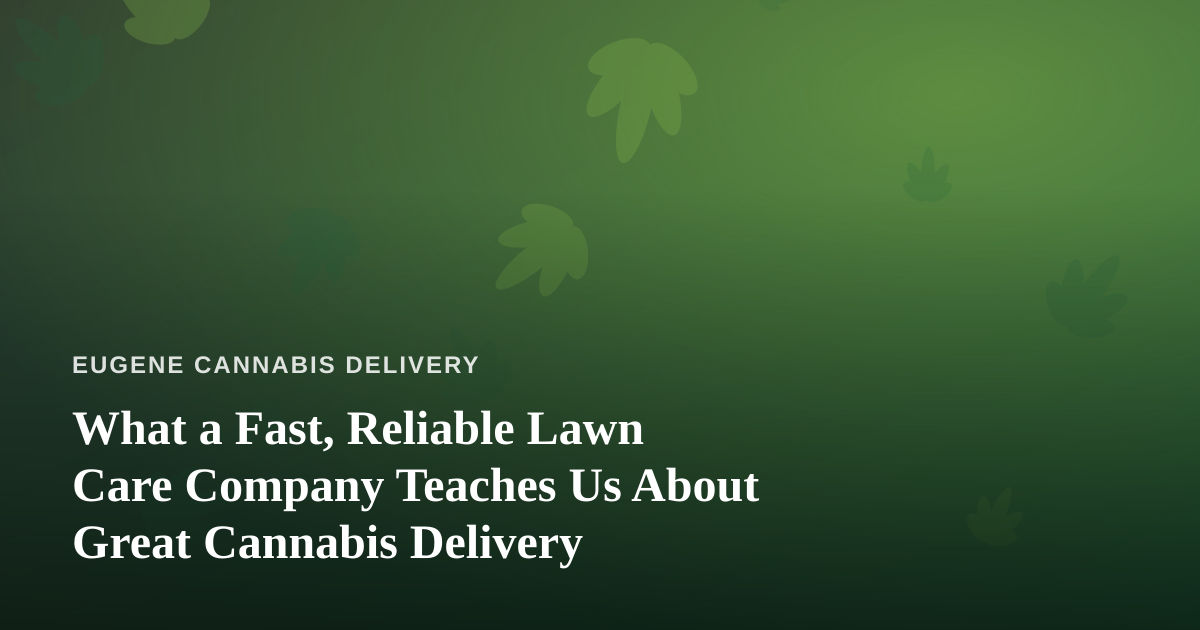 What a Fast, Reliable Lawn Care Company Teaches Us About Great Cannabis Delivery