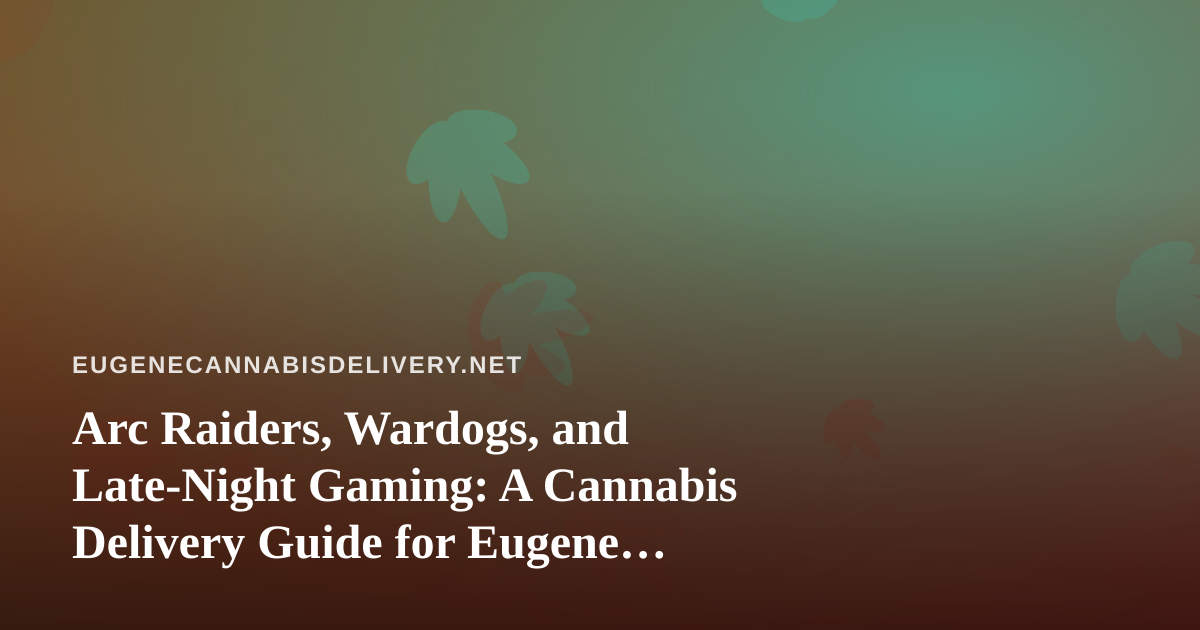 Arc Raiders, Wardogs, and Late-Night Gaming: A Cannabis Delivery Guide for Eugene Stream Nights