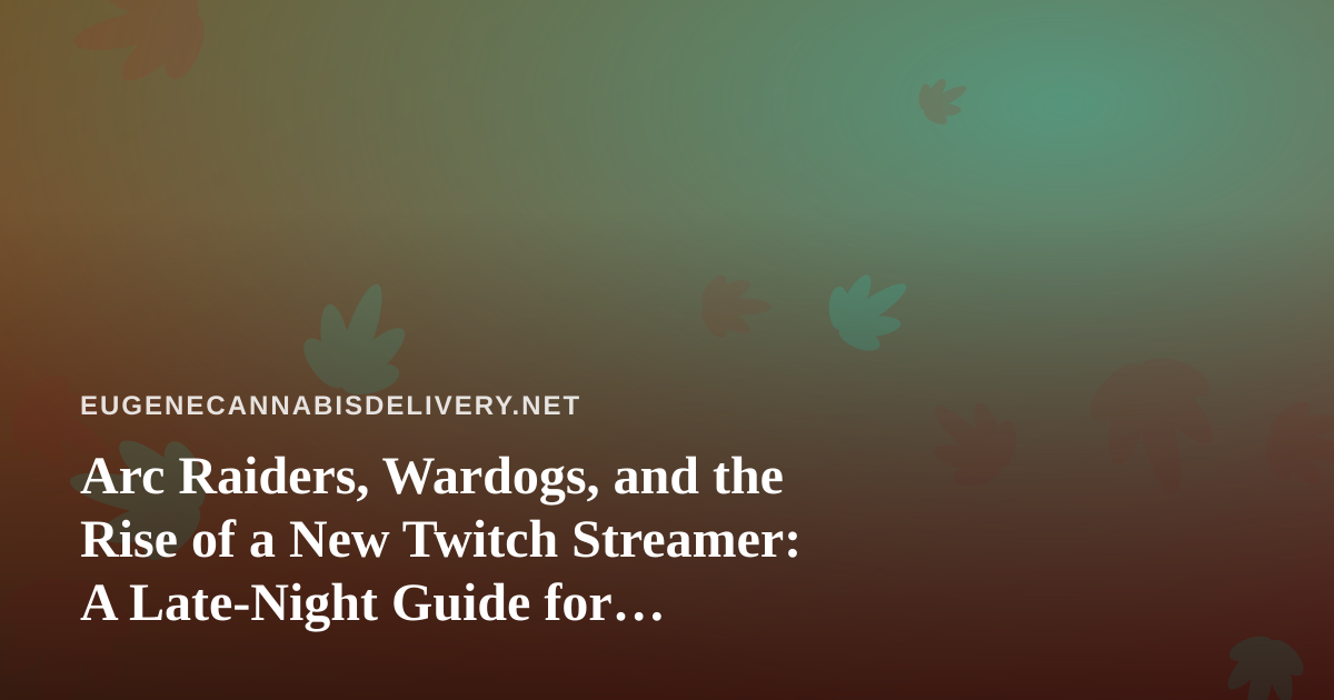 Arc Raiders, Wardogs, and the Rise of a New Twitch Streamer: A Late-Night Guide for Eugene’s Cannabis Delivery Crowd