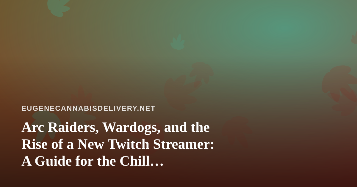 Arc Raiders, Wardogs, and the Rise of a New Twitch Streamer: A Guide for the Chill Cannabis-and-Gaming Crowd