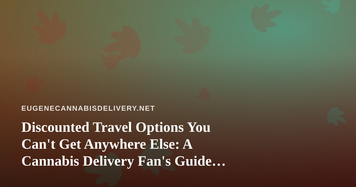 Discounted Travel Options You Can’t Get Anywhere Else: A Cannabis Delivery Fan’s Guide to Members-Only Escapes