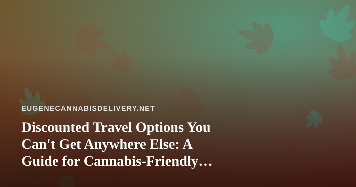 Discounted Travel Options You Can’t Get Anywhere Else: A Guide for Cannabis-Friendly Trips